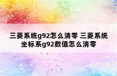 三菱系统g92怎么清零 三菱系统坐标系g92数值怎么清零